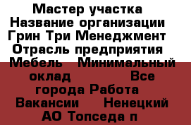 Мастер участка › Название организации ­ Грин Три Менеджмент › Отрасль предприятия ­ Мебель › Минимальный оклад ­ 60 000 - Все города Работа » Вакансии   . Ненецкий АО,Топседа п.